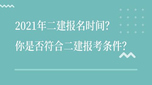 2021年全国二级建造师考试什么时候开始报名？