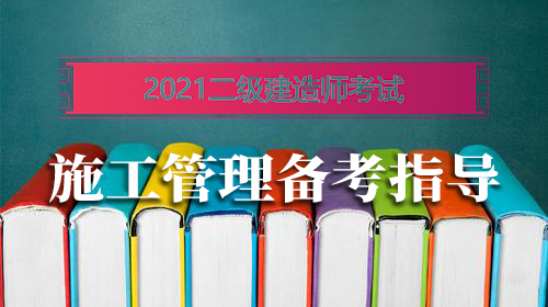 2021年二级建造师考试《施工管理》科目备考指导