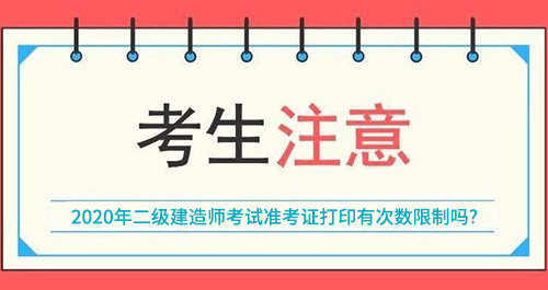2020年二级建造师考试准考证打印有次数限制吗？