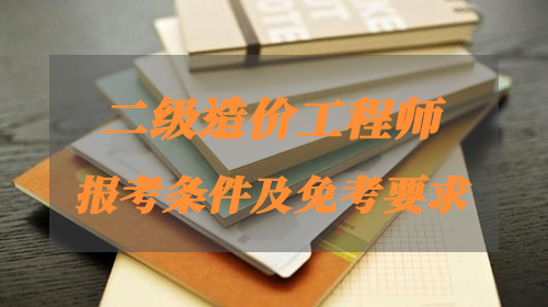 2021年二级造价工程师考试报考条件及免试条件！